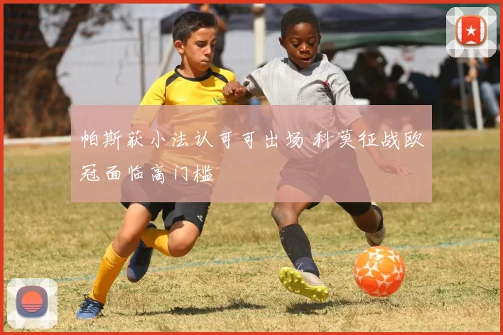 帕斯获小法认可可出场 科莫征战欧冠面临高门槛