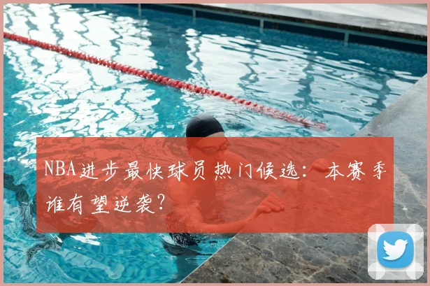 NBA进步最快球员热门候选：本赛季谁有望逆袭？