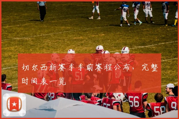 切尔西新赛季季前赛程公布，完整时间表一览