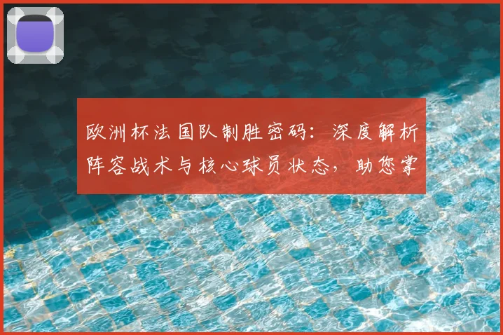 欧洲杯法国队制胜密码：深度解析阵容战术与核心球员状态，助您掌握投注关键点