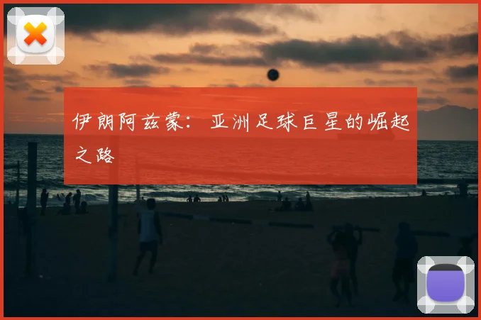伊朗阿兹蒙：亚洲足球巨星的崛起之路