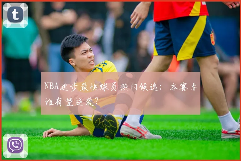 NBA进步最快球员热门候选：本赛季谁有望逆袭？