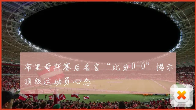 布里奇斯赛后名言“比分0-0”揭示顶级运动员心态