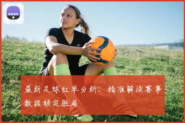最新足球红单分析：精准解读赛事数据锁定胜局