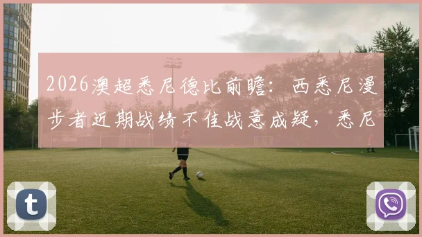 2026澳超悉尼德比前瞻：西悉尼漫步者近期战绩不佳战意成疑，悉尼FC冲击更高联赛排名分析