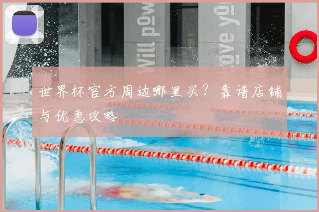 世界杯官方周边哪里买?靠谱店铺与优惠攻略
